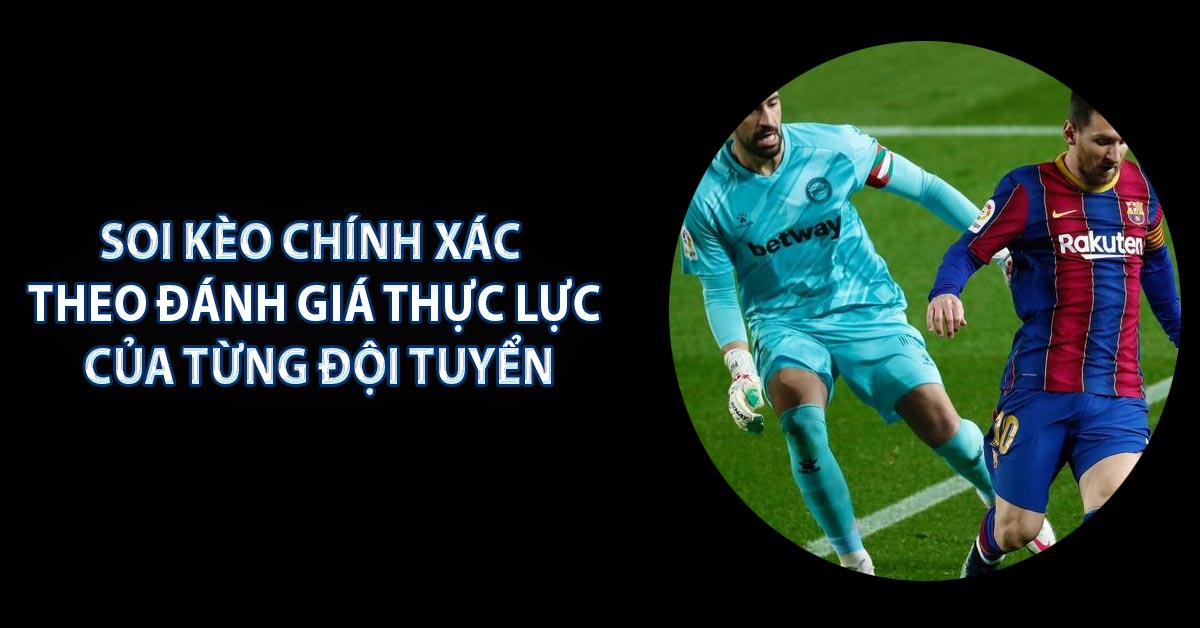 Soi kèo chính xác theo đánh giá thực lực của từng đội tuyển